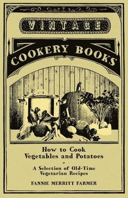 bokomslag How to Cook Vegetables and Potatoes - A Selection of Old-Time Vegetarian Recipes