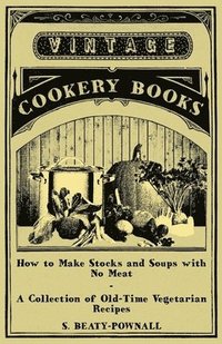 bokomslag How to Make Stocks and Soups with No Meat - A Collection of Old-Time Vegetarian Recipes