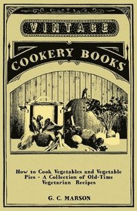 bokomslag How to Cook Vegetables and Vegetable Pies - A Collection of Old-Time Vegetarian Recipes