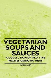 bokomslag Vegetarian Soups and Sauces - A Collection of Old-Time Recipes Using No Meat