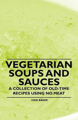 bokomslag Vegetarian Soups and Sauces - A Collection of Old-Time Recipes Using No Meat