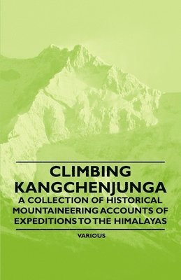 Various - Climbing Kangchenjunga - A Collection of Historical Mountaineering Accounts of Expeditions to the Himalayas, Häftad