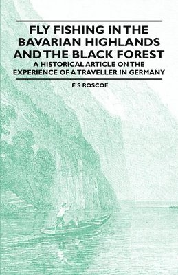 bokomslag Fly Fishing in the Bavarian Highlands and the Black Forest - A Historical Article on the Experience of a Traveller in Germany