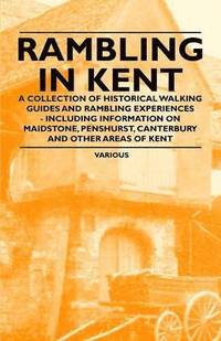 bokomslag Rambling in Kent - A Collection of Historical Walking Guides and Rambling Experiences - Including Information on Maidstone, Penshurst, Canterbury and Other Areas of Kent