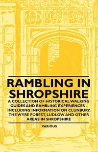 bokomslag Rambling in Shropshire - A Collection of Historical Walking Guides and Rambling Experiences - Including Information on Clunbury, the Wyre Forest, Ludlow and Other Areas in Shropshire