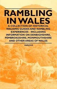 bokomslag Rambling in Wales - A Collection of Historical Walking Guides and Rambling Experiences - Including Information on Denbighshire, Pembrokeshire, Monmouthshire and Other Areas of Wales