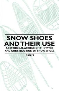 bokomslag Snow Shoes and Their Use - A Historical Article on the Types and Construction of Snow Shoes