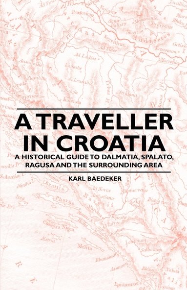 bokomslag A Traveller in Croatia - A Historical Guide to Dalmatia, Spalato, Ragusa and the Surrounding Area