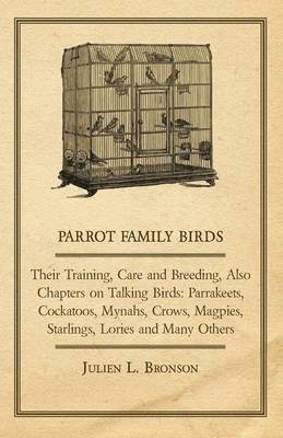 Parrot Family Birds - Their Training, Care and Breeding, Also Chapters on Talking Birds 1