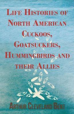 Arthur Cleveland Bent - Life Histories of North American Cuckoos, Goatsuckers, Hummingbirds and Their Allies, Häftad