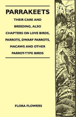 bokomslag Parrakeets - Their Care and Breeding, Also Chapters on Love Birds, Parrots, Dwarf Parrots, Macaws and Other Parrot-Type Birds