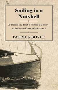 bokomslag Sailing in a Nutshell - A Treatise in a Small Compass (Mariner's) on the Sea and How to Sail About it