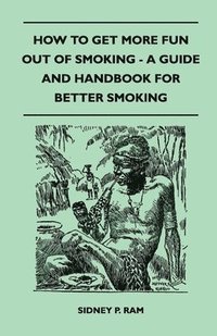 bokomslag How to Get More Fun Out of Smoking - A Guide and Handbook for Better Smoking
