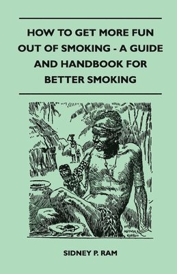 Sidney P. Ram - How to Get More Fun Out of Smoking - A Guide and Handbook for Better Smoking, Häftad