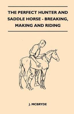 The Perfect Hunter and Saddle Horse - Breaking, Making and Riding 1