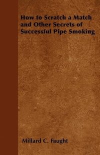 bokomslag How to Scratch a Match and Other Secrets of Successful Pipe Smoking