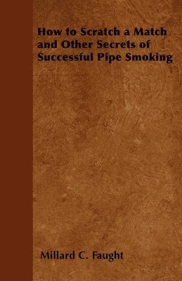 bokomslag How to Scratch a Match and Other Secrets of Successful Pipe Smoking