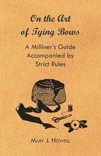 bokomslag On the Art of Tying Bows - A Milliner's Guide Accompanied by Strict Rules