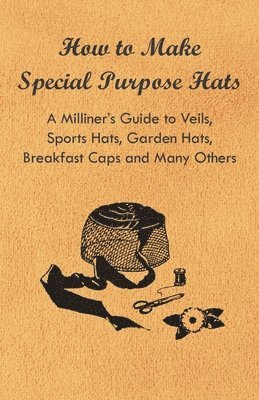 bokomslag How to Make Special Purpose Hats - A Milliner's Guide to Veils, Sports Hats, Garden Hats, Breakfast Caps and Many Others