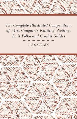 bokomslag The Complete Illustrated Compendium of Mrs. Gaugain's Knitting, Netting, Knit Polka and Crocket Guides