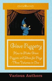 bokomslag Glove Puppetry - How to Make Glove Puppets and Ideas for Plays - Three Volumes in One