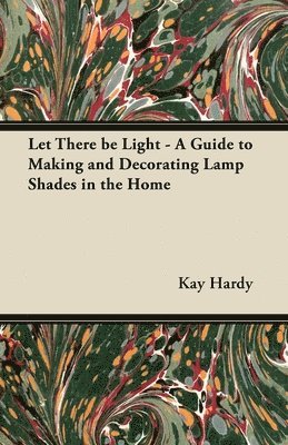 bokomslag Let There be Light - A Guide to Making and Decorating Lamp Shades in the Home