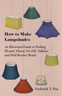bokomslag How to Make Lampshades - An Illustrated Guide to Making Pleated, Fluted, Pie-Fill, Tubular and Wall Bracket Shades