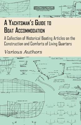 A Yachtsman's Guide to Boat Accommodation - A Collection of Historical Boating Articles on the Construction and Comforts of Living Quarters 1