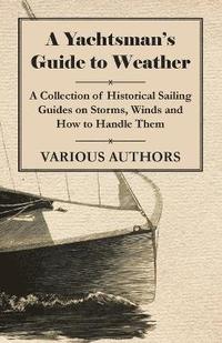 bokomslag A Yachtsman's Guide to Weather - A Collection of Historical Sailing Guides on Storms, Winds and How to Handle Them