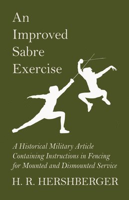 An Improved Sabre Exercise - A Historical Military Article Containing Instructions in Fencing for Mounted and Dismounted Service 1