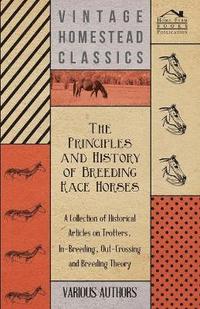 bokomslag The Principles and History of Breeding Race Horses - A Collection of Historical Articles on Trotters, In-Breeding, Out-Crossing and Breeding Theory