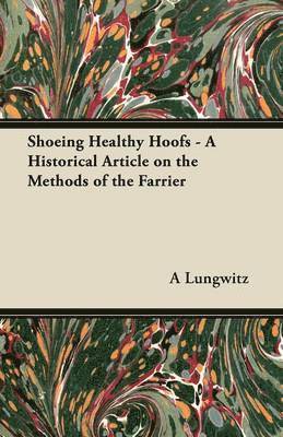 A Lungwitz, A. Lungwitz - Shoeing Healthy Hoofs - A Historical Article on the Methods of the Farrier, Häftad