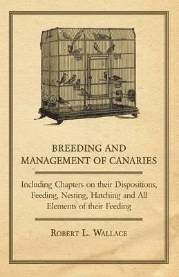 bokomslag Breeding and Management of Canaries - Including Chapters on, Their Dispositions, Feeding, Nesting, Hatching and All Elements of Their Feeding