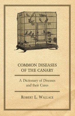 Common Diseases of the Canary - A Dictionary of Diseases and Their Cures
