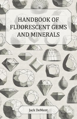Handbook of Fluorescent Gems and Minerals - An Exposition and Catalog of the Fluorescent and Phosphorescent Gems and Minerals, Including the Use of Ultraviolet Light in the Earth Sciences 1
