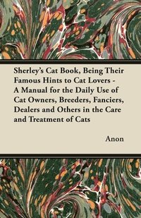 bokomslag Sherley's Cat Book, Being Their Famous Hints to Cat Lovers - A Manual for the Daily Use of Cat Owners, Breeders, Fanciers, Dealers and Others in the Care and Treatment of Cats