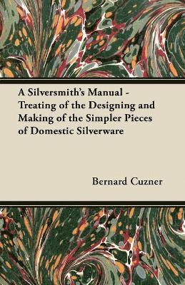 bokomslag A Silversmith's Manual - Treating of the Designing and Making of the Simpler Pieces of Domestic Silverware