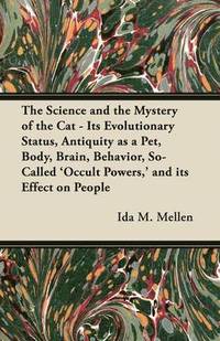 bokomslag The Science and the Mystery of the Cat - Its Evolutionary Status, Antiquity as a Pet, Body, Brain, Behavior, So-Called 'Occult Powers,' and Its Effect on People