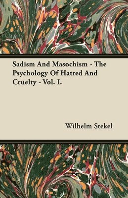 Sadism And Masochism - The Psychology Of Hatred And Cruelty - Vol. I. 1