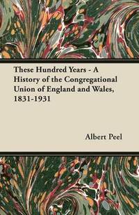 bokomslag These Hundred Years - A History of the Congregational Union of England and Wales, 1831-1931
