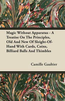 Camille Gaultier - Magic Without Apparatus - A Treatise On The Principles, Old And New Of Sleight-Of-Hand With Cards, Coins, Billiard Balls And Thimbles, Häftad