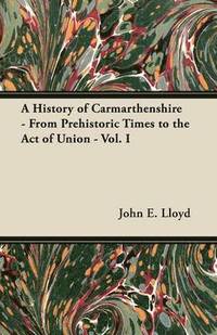 bokomslag A History of Carmarthenshire - From Prehistoric Times to the Act of Union - Vol. I