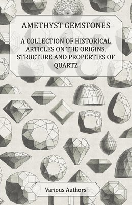 Amethyst Gemstones - A Collection of Historical Articles on the Origins, Structure and Properties of Quartz 1