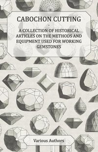 bokomslag Cabochon Cutting - A Collection of Historical Articles on the Methods and Equipment Used for Working Gemstones