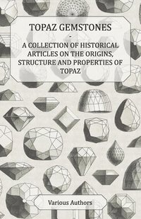 bokomslag Topaz Gemstones - A Collection of Historical Articles on the Origins, Structure and Properties of Topaz