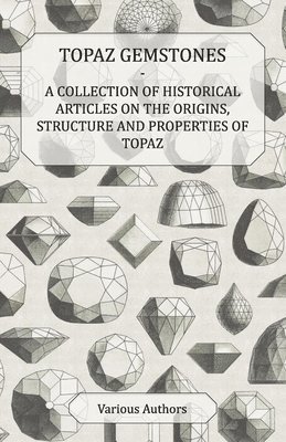 Topaz Gemstones - A Collection of Historical Articles on the Origins, Structure and Properties of Topaz 1