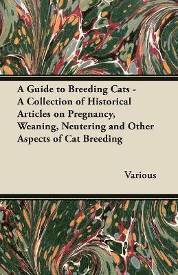 A Guide to Breeding Cats - A Collection of Historical Articles on Pregnancy, Weaning, Neutering and Other Aspects of Cat Breeding 1