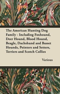 bokomslag The American Hunting Dog Family - Including Foxhound, Deer Hound, Blood Hound, Beagle, Dachshund and Basset Hounds, Pointers and Setters, Terriers and Scotch Collies