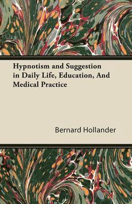 Bernard Hollander - Hypnotism and Suggestion in Daily Life, Education, And Medical Practice, Häftad