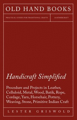 Handicraft Simplified Procedure and Projects in Leather, Celluloid, Metal, Wood, Batik, Rope, Cordage, Yarn, Horsehair, Pottery, Weaving, Stone, Primitive Indian Craft 1